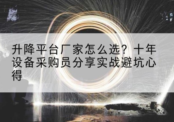 镇宁升降平台厂家-怎么选？十年设备采购员分享实战避坑心得