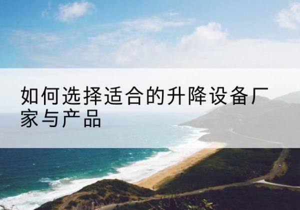 镇宁电动升降平台厂家-如何选择适合的升降设备厂家与产品